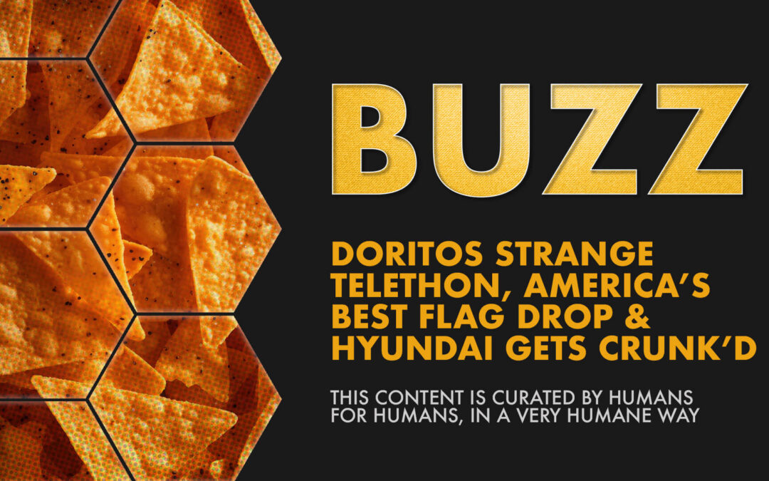 Weekly Buzz: Doritos Strange Telethon, America’s Best Flag Drop & Hyundai Gets Crunk’d.