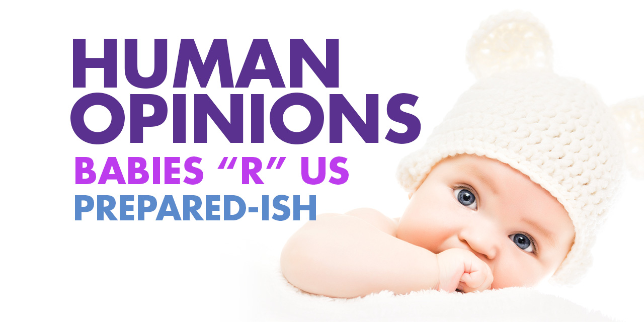 Human Opinions: Babies “R” Us Prepared-ish
